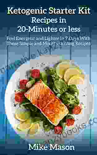 Ketogenic Starter Kit Recipes In 20 Minutes Or Less: Feel Energetic And Lighter In 7 Days With These Simple And Mouthwatering Recipes