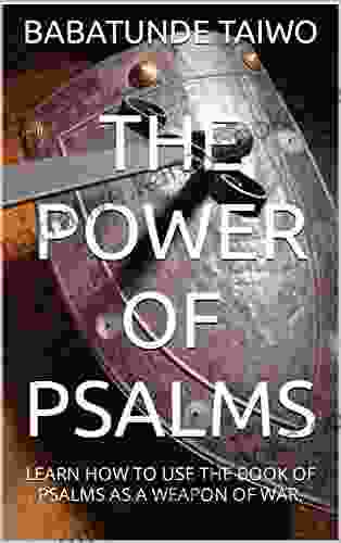 THE POWER OF PSALMS: LEARN HOW TO USE THE OF PSALMS AS A WEAPON OF WAR