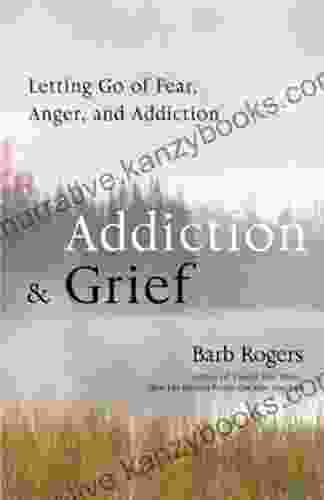 Addiction Grief: Letting Go Of Fear Anger And Addiction (For Fans Of The Mindfulness Workbook For Addiction)