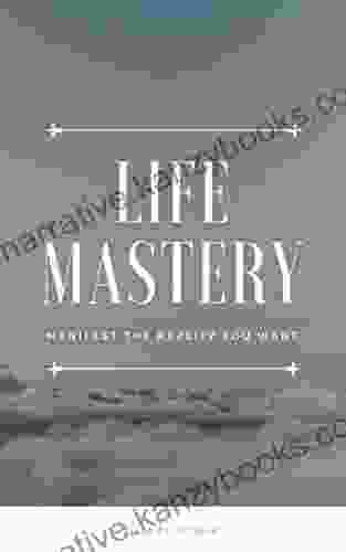 Life Mastery: Manifest The Reality You Want