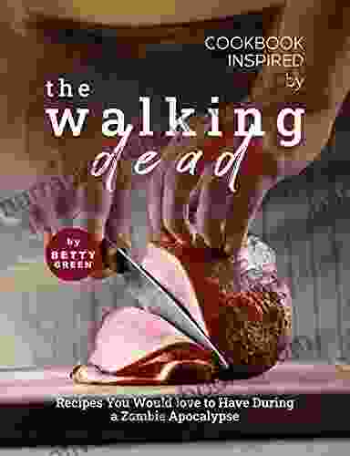 Cookbook Inspired By The Walking Dead: Recipes You Would Love To Have During A Zombie Apocalypse