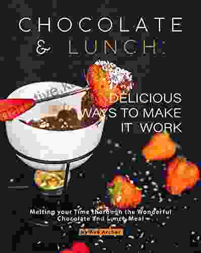 Chocolate And Lunch: Delicious Ways To Make It Work: Melting Your Time Thorough The Wonderful Chocolate And Lunch Meal