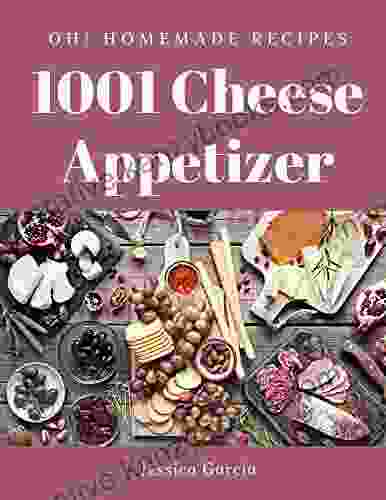 Oh 1001 Homemade Cheese Appetizer Recipes: The Homemade Cheese Appetizer Cookbook For All Things Sweet And Wonderful