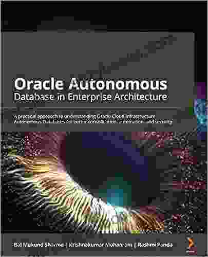 Oracle Autonomous Database In Enterprise Architecture: A Practical Approach To Understanding Oracle Cloud Infrastructure Autonomous Databases For Better Consolidation Automation And Security