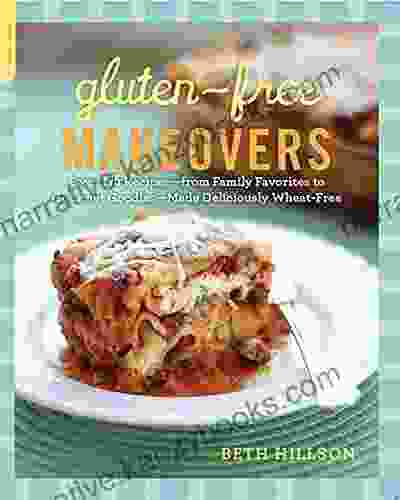 Gluten Free Makeovers: Over 175 Recipes From Family Favorites To Gourmet Goodies Made Deliciously Wheat Free