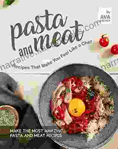 Pasta And Meat Recipes That Make You Feel Like A Chef: Make The Most Amazing Pasta And Meat Recipes