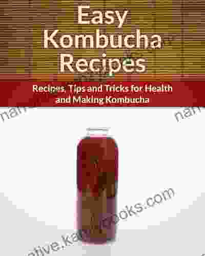 Kombucha Recipes: Recipes Tips And Tricks For Health And Making Kombucha (The Easy Recipe)