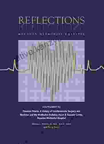 Reflections Houston Methodist Hospital: A Supplement To Houston Hearts: A History Of Cardiovascular Surgery And Medicine And The Methodist DeBakey Heart Vascular Center Houston Methodist Hospital