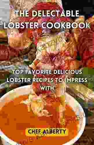 The Delectable Lobster Cookbook: Top Favorite Delicious Lobster Recipes To Impress With