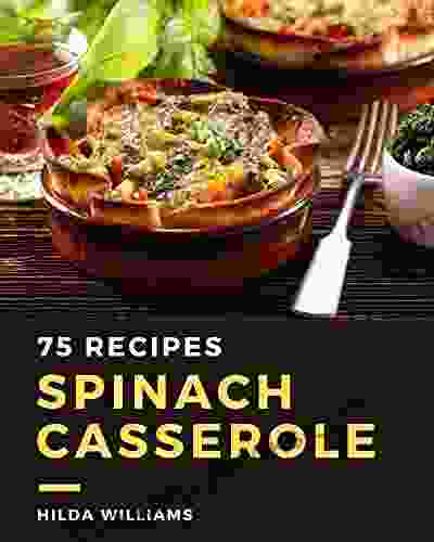 75 Spinach Casserole Recipes: Spinach Casserole Cookbook All The Best Recipes You Need Are Here