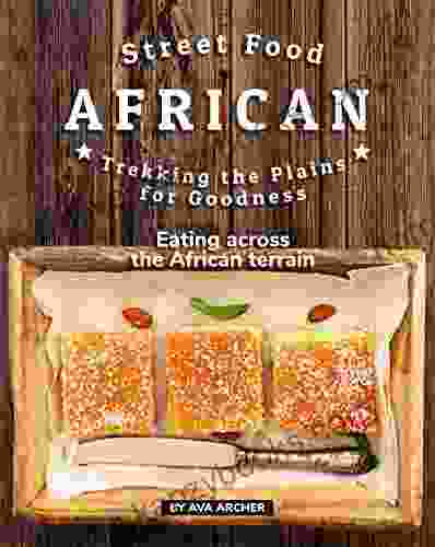 Street Food African Trekking The Plains For Goodness: Eating Across The African Terrain