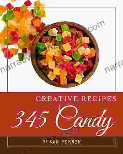 345 Creative Candy Recipes: A Candy Cookbook You Won T Be Able To Put Down