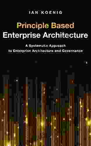 Principle Based Enterprise Architecture: A Systematic Approach To Enterprise Architecture And Governance