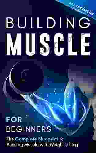 Building Muscle For Beginners: The Complete Blueprint To Building Muscle With Weight Lifting