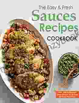 The Easy Fresh Sauces Recipes Cookbook New Easy Delicious Sauce Recipes Of All Time For Every Home Cook