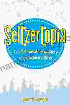 Seltzertopia: The Extraordinary Story Of And Ordinary Drink: The Extraordinary Story Of An Ordinary Drink