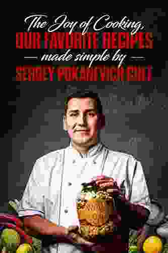 The Joy Of Cooking Our Favorite Recipes Made Simple By Sergey Pokanevich Chef