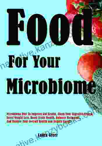 Food For Your Microbiome: Microbiome Diet To Improve Gut Health Clean Your Digestive System Boost Weight Loss Boost Brain Health Balance Hormones Your Overall Health And Regain Energy