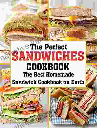 THE PERFECT SANDWICHES COOKBOOK: The Best Homemade Sandwich Cookbook On Earth