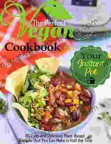 The Perfect Vegan Cookbook For Your Instant Pot With 80 Easy And Delicious Plant Based Recipes That You Can Make In Half The Time