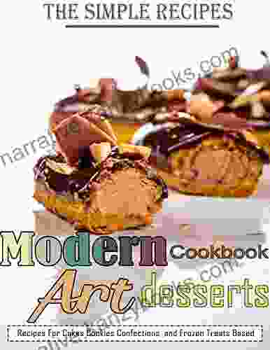 The Simple Recipes Modern Art Desserts Cookbook With Recipes For Cakes Cookies Confections And Frozen Treats Based