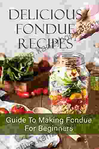 Delicious Fondue Recipes: Guide To Making Fondue For Beginners: Fondue Recipes Cookbook