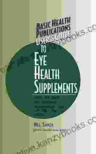 User S Guide To Eye Health Supplements: Learn All About The Nutritional Supplements That Can Save Your Vision (Basic Health Publications User S Guide)