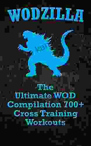 WODs: WODZILLA: The Ultimate WOD Compilation 700+ Cross Training Workouts (Cross Training WOD Cross Training Bible Wods Build Muscle Fat Loss Kettlebell Home Workout Bodyweight Training)