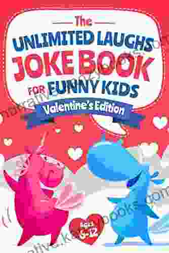 The Unlimited Laughs Joke Book: Valentine S Edition For Funny Kids Ages 6 12 Featuring 150+ Hilarious Silly Banters Brain Teasers Gags For Children Family