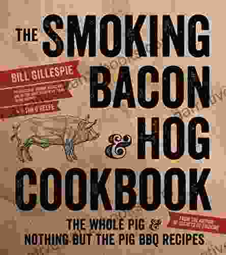 The Smoking Bacon Hog Cookbook: The Whole Pig Nothing But The Pig BBQ Recipes