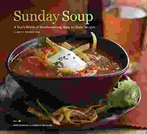 Sunday Soup: A Year S Worth Of Mouth Watering Easy To Make Recipes