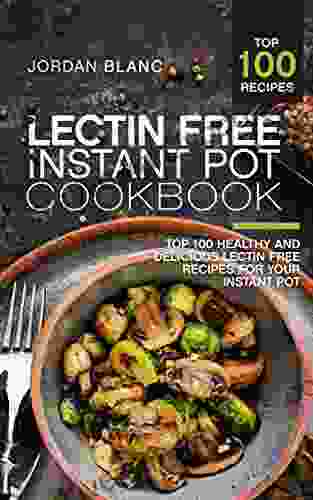 Lectin Free Instant Pot Cookbook: Top 100 Healthy And Delicious Lectin Free Recipes For Your Instant Pot