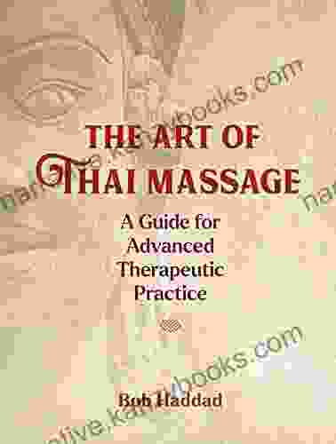 The Art Of Thai Massage: A Guide For Advanced Therapeutic Practice