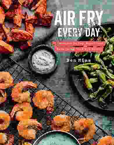 Air Fry Every Day: 75 Recipes To Fry Roast And Bake Using Your Air Fryer: A Cookbook