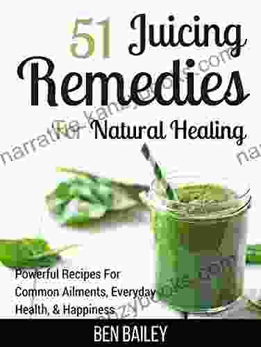 51 Juicing Remedies For Natural Healing: Powerful Recipes For Common Ailments Everyday Health Happiness