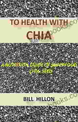 TO HEALTH WITH CHIA: A NUTRITION GUIDE TO THE SUPERFOOD CHIA