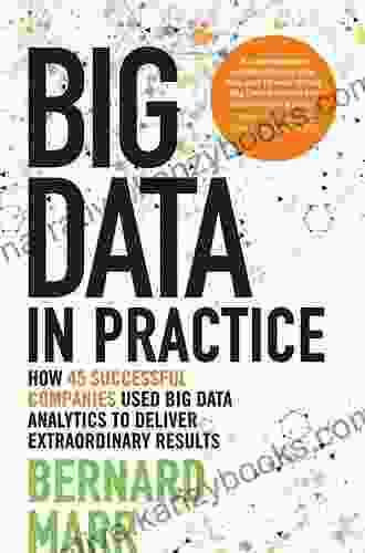 Big Data In Practice: How 45 Successful Companies Used Big Data Analytics To Deliver Extraordinary Results