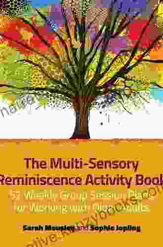 The Multi Sensory Reminiscence Activity Book: 52 Weekly Group Session Plans For Working With Older Adults