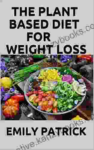 THE PLANT BASED DIET FOR WEIGHT LOSS: Healthy Meals To Accelerate Fat Loss (50+ Delicious Bonus Recipes For The Vegetable Based Diet)