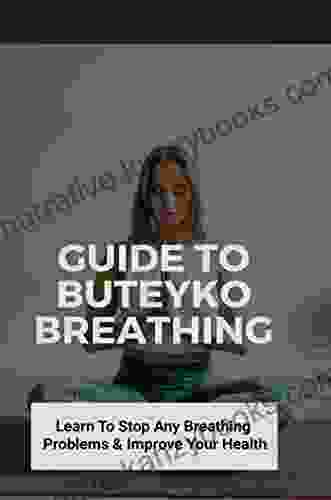 Guide To Buteyko Breathing: Learn To Stop Any Breathing Problems Improve Your Health