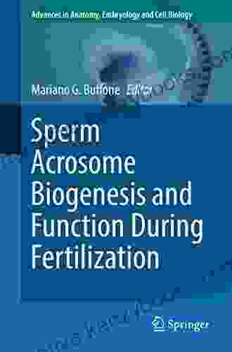 Sperm Acrosome Biogenesis And Function During Fertilization (Advances In Anatomy Embryology And Cell Biology 220)