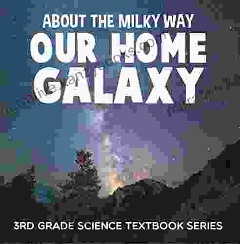 About The Milky Way (Our Home Galaxy) : 3rd Grade Science Textbook Series: Solar System For Kids (Children S Astronomy Space Books)