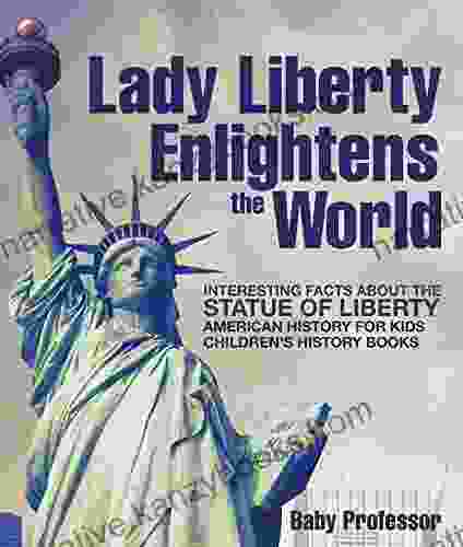 Lady Liberty Enlightens The World : Interesting Facts About The Statue Of Liberty American History For Kids Children S History