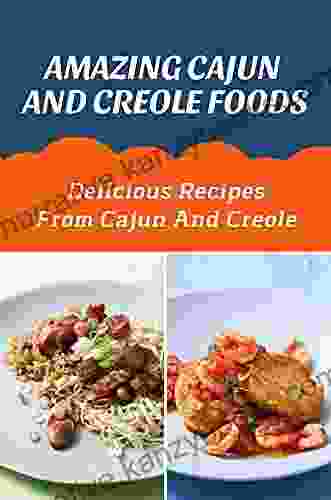 Amazing Cajun And Creole Foods: Delicious Recipes From Cajun And Creole: Master Cajun And Creole Cuisine