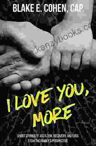 I Love You More: Short Stories Of Addiction Recovery And Loss From The Family S Perspective