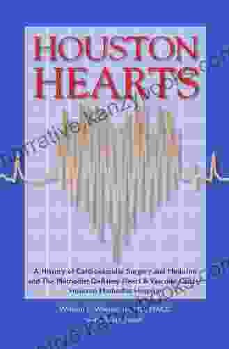 Houston Hearts: A History Of Cardiovascular Surgery And Medicine And The Methodist DeBakey Heart And Vascular Center At Houston Methodist Hospital