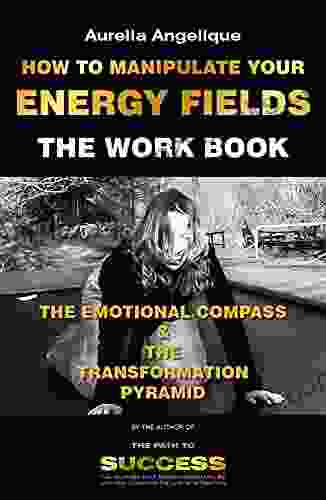 How to Manipulate Your Energy Fields: The Work (The Path to Success The Complete Bundle)