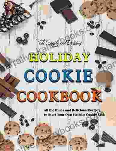 The Simple And Delicious Holiday Cookie Cookbook: All The Rules And Delicious Recipes To Start Your Own Holiday Cookie Club