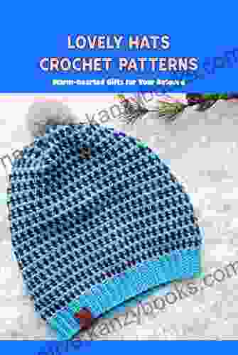 Lovely Hats Crochet Patterns: Warm hearted Gifts for Your Beloved: Hats Crochet Tutorials