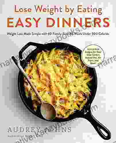 Lose Weight By Eating: Easy Dinners: Weight Loss Made Simple With 60 Family Friendly Meals Under 500 Calories